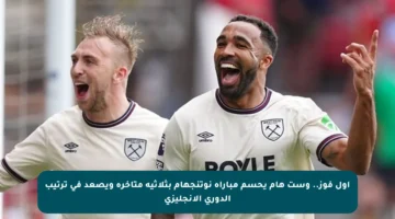 أول فوز.. وست هام يحسم مباراة نوتنجهام بثلاثية متأخرة ويصعد في ترتيب الدوري الإنجليزي